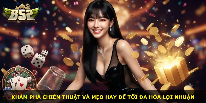 Khám phá chiến thuật và mẹo hay để tối đa hóa lợi nhuận