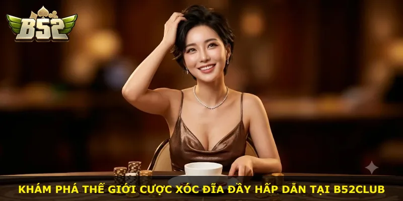 Khám phá thế giới cược xóc đĩa đầy hấp dẫn tại B52Club
