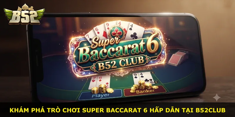 Khám phá trò chơi Super Baccarat 6 hấp dẫn tại B52Club