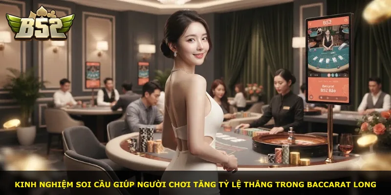 Kinh nghiệm soi cầu giúp người chơi tăng tỷ lệ thắng trong Baccarat Long