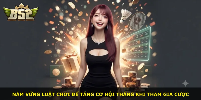 Nắm vững luật chơi để tăng cơ hội thắng khi tham gia cược