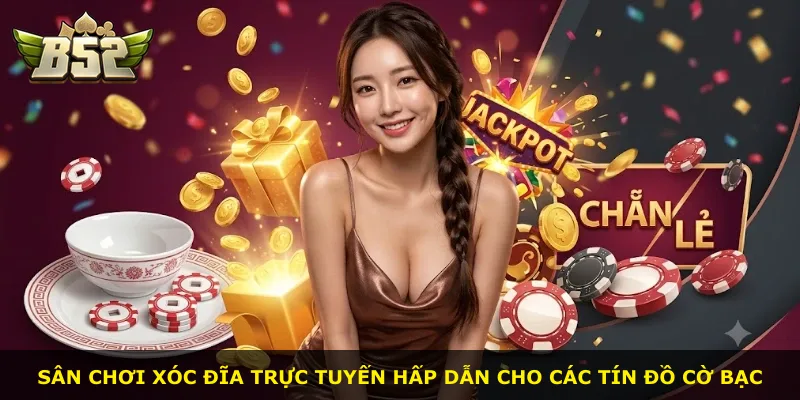 Sân chơi xóc đĩa trực tuyến hấp dẫn cho các tín đồ cờ bạc