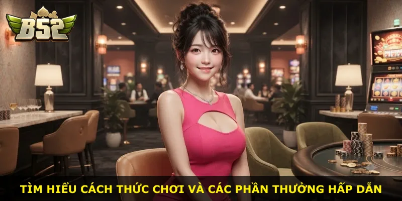Tìm hiểu cách thức chơi và các phần thưởng hấp dẫn