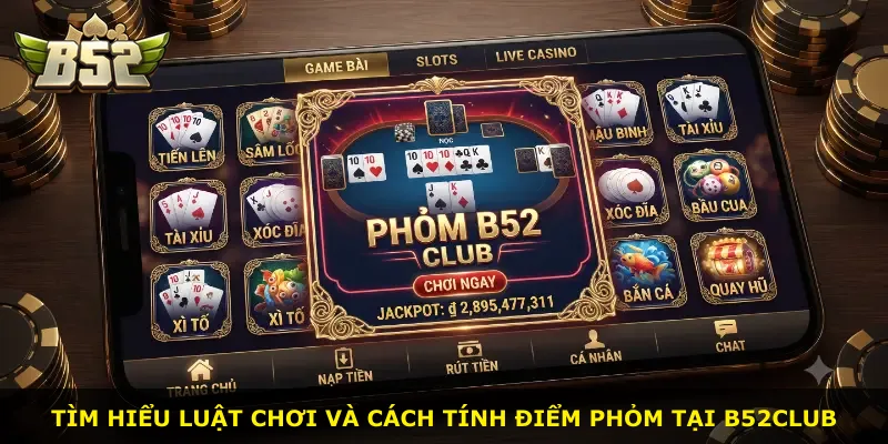 Tìm hiểu luật chơi và cách tính điểm phỏm tại B52Club