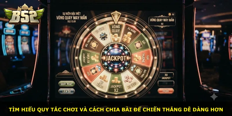 Tìm hiểu quy tắc chơi và cách chia bài để chiến thắng dễ dàng hơn
